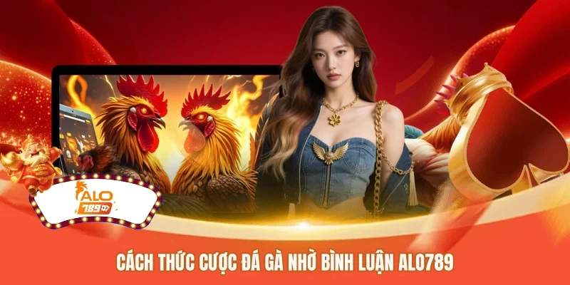 Cách thức cược đá gà nhờ bình luận ALO789 